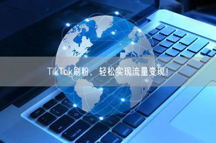 TikTok刷粉，轻松实现流量变现！